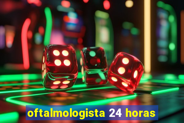 oftalmologista 24 horas